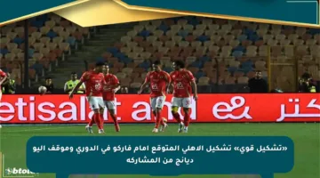 «تشكيل قوي» تشكيل الأهلي المتوقع أمام فاركو في الدوري وموقف أليو ديانج من المشاركة